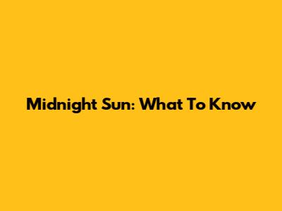 Midnight Sun: What To Know