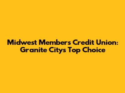 Midwest Members Credit Union: Granite City's Top Choice