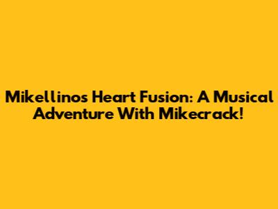 Mikellino's Heart Fusion: A Musical Adventure With Mikecrack!