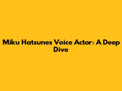 Miku Hatsune's Voice Actor: A Deep Dive