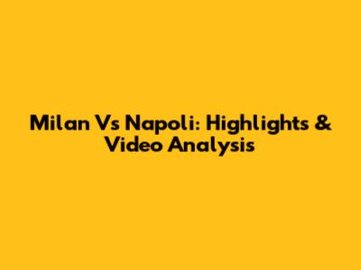 Milan Vs Napoli: Highlights & Video Analysis