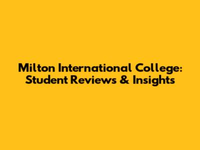 Milton International College: Student Reviews & Insights