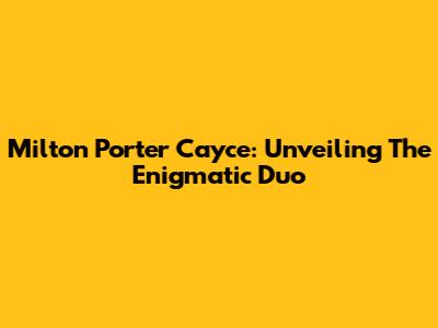 Milton Porter Cayce: Unveiling The Enigmatic Duo