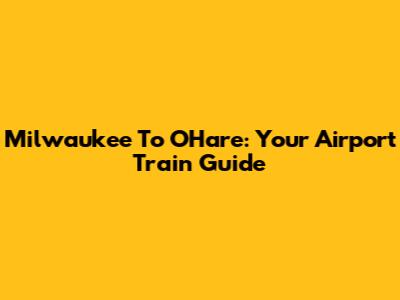 Milwaukee To O'Hare: Your Airport Train Guide