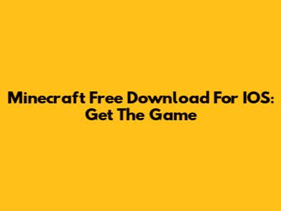 Minecraft Free Download For IOS: Get The Game