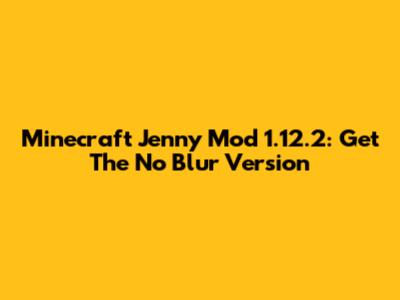Minecraft Jenny Mod 1.12.2: Get The No Blur Version