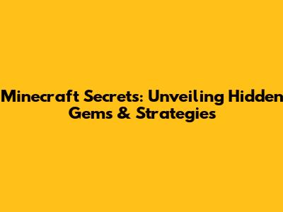 Minecraft Secrets: Unveiling Hidden Gems & Strategies