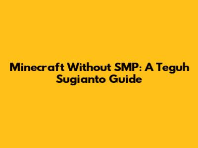 Minecraft Without SMP: A Teguh Sugianto Guide