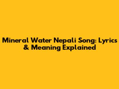 Mineral Water Nepali Song: Lyrics & Meaning Explained