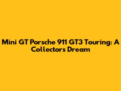 Mini GT Porsche 911 GT3 Touring: A Collector's Dream