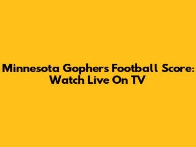 Minnesota Gophers Football Score: Watch Live On TV