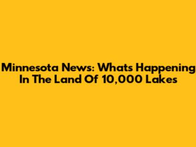 Minnesota News: What's Happening In The Land Of 10,000 Lakes
