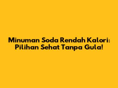 Minuman Soda Rendah Kalori: Pilihan Sehat Tanpa Gula!