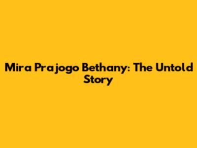 Mira Prajogo Bethany: The Untold Story