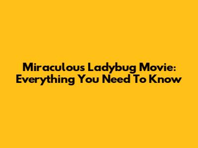 Miraculous Ladybug Movie: Everything You Need To Know