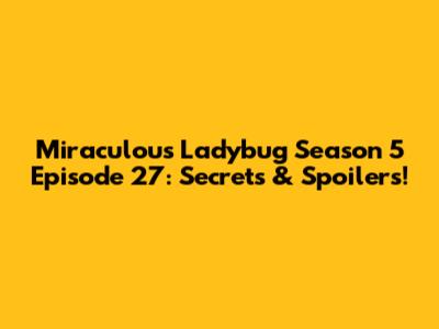 Miraculous Ladybug Season 5 Episode 27: Secrets & Spoilers!