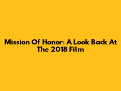 Mission Of Honor: A Look Back At The 2018 Film