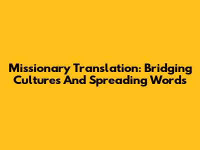 Missionary Translation: Bridging Cultures And Spreading Words