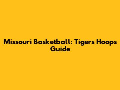 Missouri Basketball: Tigers' Hoops Guide