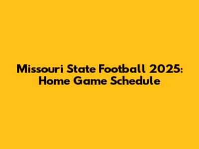 Missouri State Football 2025: Home Game Schedule