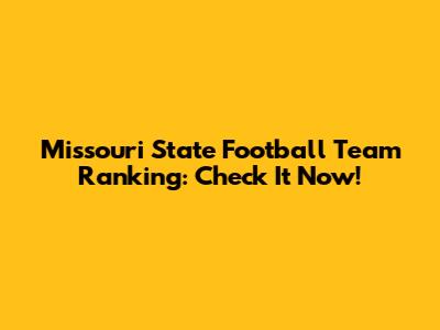 Missouri State Football Team Ranking: Check It Now!