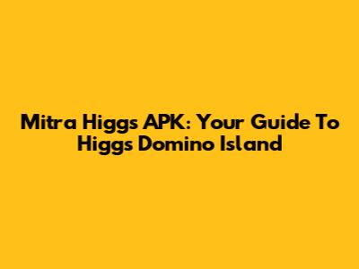 Mitra Higgs APK: Your Guide To Higgs Domino Island