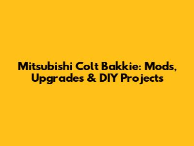 Mitsubishi Colt Bakkie: Mods, Upgrades & DIY Projects