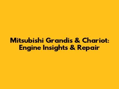 Mitsubishi Grandis & Chariot: Engine Insights & Repair