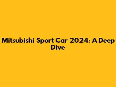 Mitsubishi Sport Car 2024: A Deep Dive