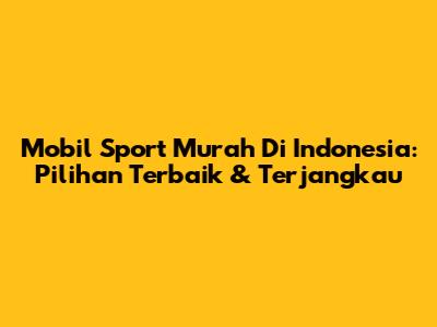 Mobil Sport Murah Di Indonesia: Pilihan Terbaik & Terjangkau