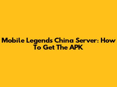 Mobile Legends China Server: How To Get The APK
