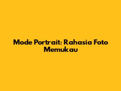 Mode Portrait: Rahasia Foto Memukau