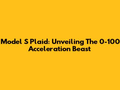 Model S Plaid: Unveiling The 0-100 Acceleration Beast