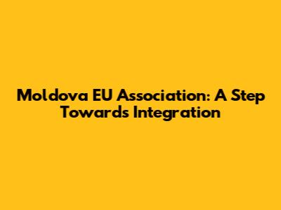 Moldova EU Association: A Step Towards Integration
