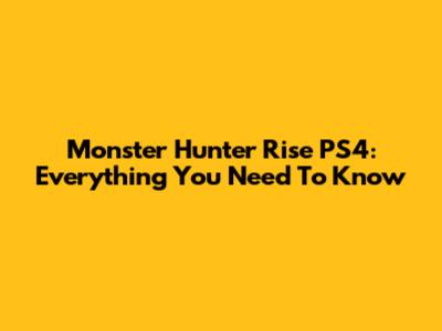 Monster Hunter Rise PS4: Everything You Need To Know