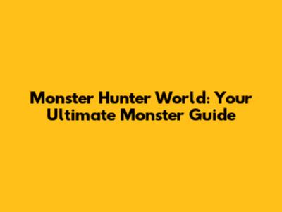 Monster Hunter World: Your Ultimate Monster Guide