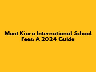 Mont Kiara International School Fees: A 2024 Guide