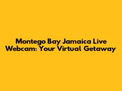 Montego Bay Jamaica Live Webcam: Your Virtual Getaway