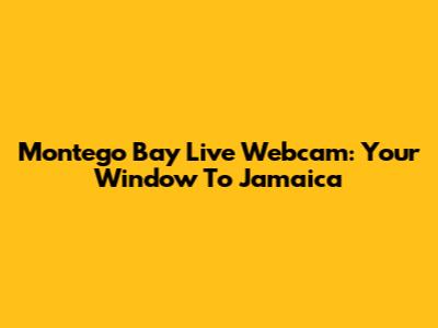 Montego Bay Live Webcam: Your Window To Jamaica