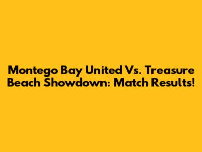 Montego Bay United Vs. Treasure Beach Showdown: Match Results!