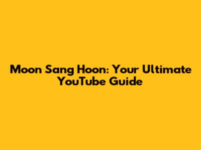 Moon Sang Hoon: Your Ultimate YouTube Guide