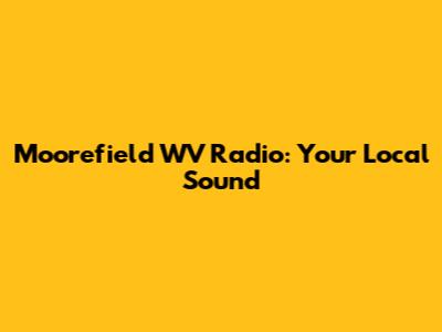 Moorefield WV Radio: Your Local Sound