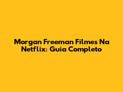 Morgan Freeman Filmes Na Netflix: Guia Completo