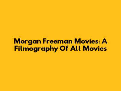 Morgan Freeman Movies: A Filmography Of All Movies