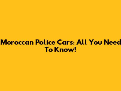Moroccan Police Cars: All You Need To Know!