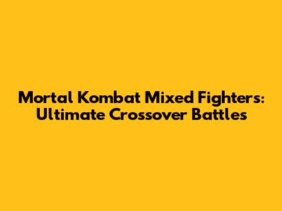 Mortal Kombat Mixed Fighters: Ultimate Crossover Battles