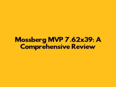 Mossberg MVP 7.62x39: A Comprehensive Review