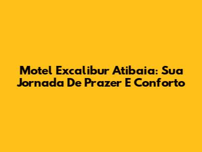 Motel Excalibur Atibaia: Sua Jornada De Prazer E Conforto