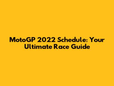MotoGP 2022 Schedule: Your Ultimate Race Guide