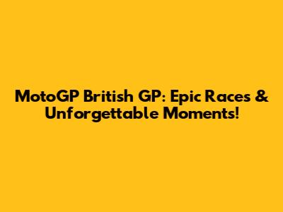 MotoGP British GP: Epic Races & Unforgettable Moments!